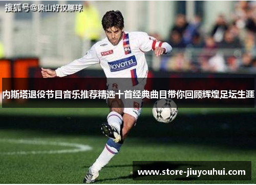 内斯塔退役节目音乐推荐精选十首经典曲目带你回顾辉煌足坛生涯 内斯塔退役节目音乐推荐精选十首经典曲目带你回顾辉煌足坛生涯