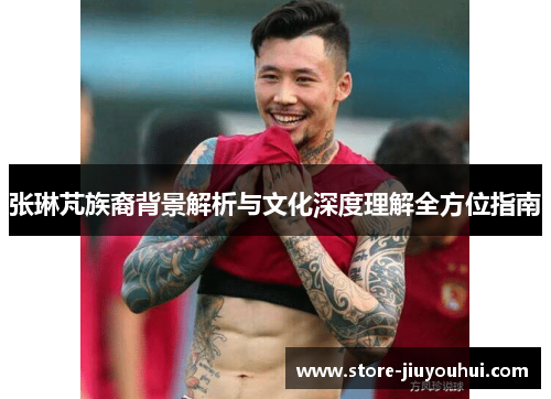 张琳芃族裔背景解析与文化深度理解全方位指南