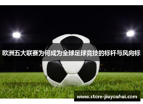 欧洲五大联赛为何成为全球足球竞技的标杆与风向标