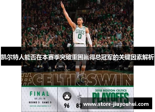 凯尔特人能否在本赛季突破重围赢得总冠军的关键因素解析 凯尔特人能否在本赛季突破重围赢得总冠军的关键因素解析