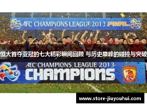 恒大首夺亚冠的七大精彩瞬间回顾 与历史巅峰的碰撞与突破 恒大首夺亚冠的七大精彩瞬间回顾 与历史巅峰的碰撞与突破