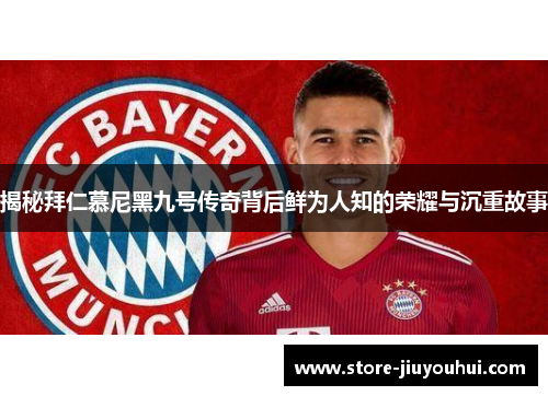 揭秘拜仁慕尼黑九号传奇背后鲜为人知的荣耀与沉重故事