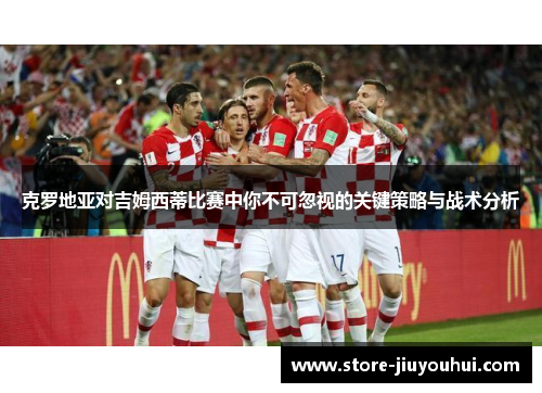 克罗地亚对吉姆西蒂比赛中你不可忽视的关键策略与战术分析