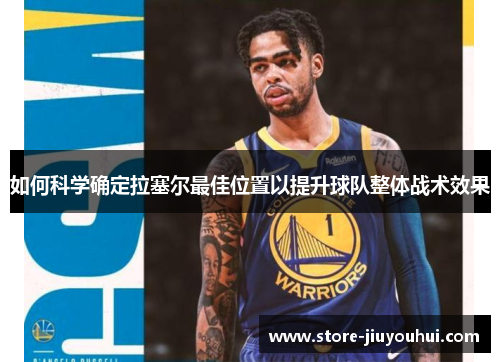 如何科学确定拉塞尔最佳位置以提升球队整体战术效果