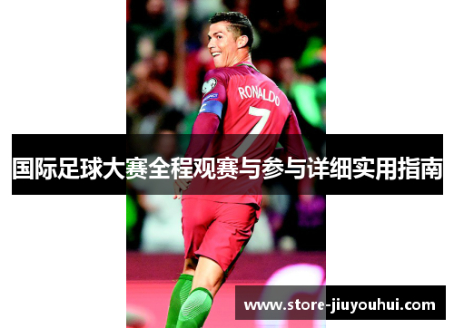 国际足球大赛全程观赛与参与详细实用指南 国际足球大赛全程观赛与参与详细实用指南