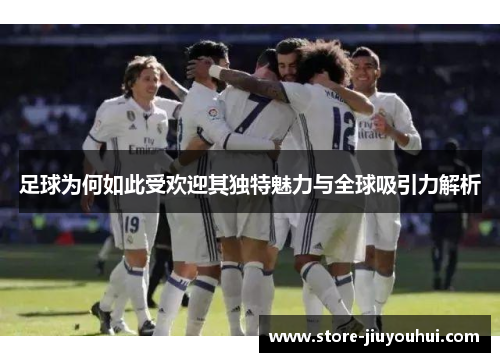 足球为何如此受欢迎其独特魅力与全球吸引力解析