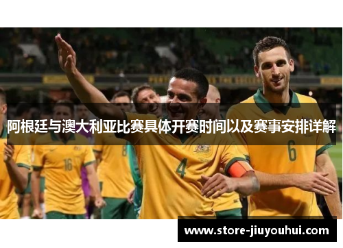 阿根廷与澳大利亚比赛具体开赛时间以及赛事安排详解