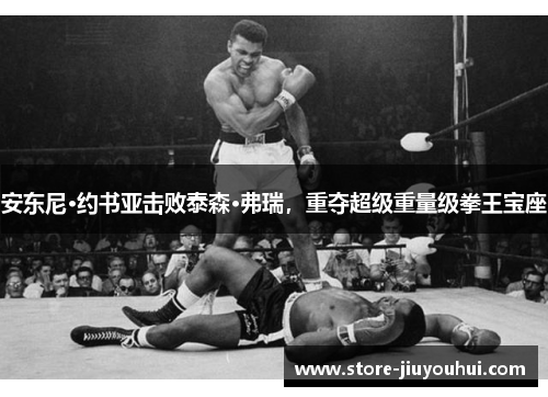 安东尼·约书亚击败泰森·弗瑞，重夺超级重量级拳王宝座