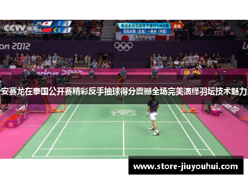 安赛龙在泰国公开赛精彩反手抽球得分震撼全场完美演绎羽坛技术魅力