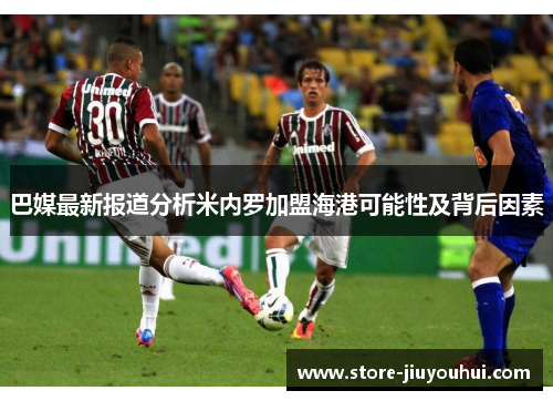 巴媒最新报道分析米内罗加盟海港可能性及背后因素