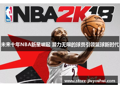未来十年NBA新星崛起 潜力无限的球员引领篮球新时代
