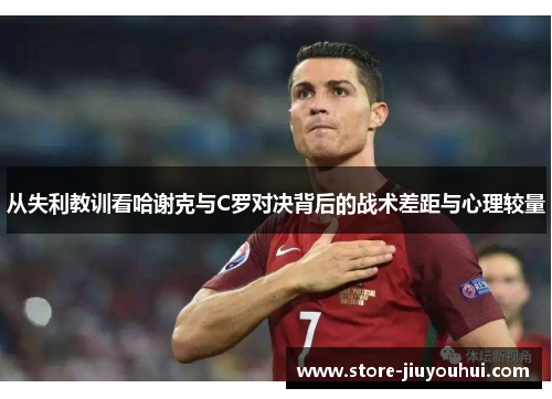 从失利教训看哈谢克与C罗对决背后的战术差距与心理较量 从失利教训看哈谢克与C罗对决背后的战术差距与心理较量