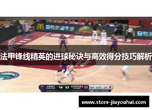 法甲锋线精英的进球秘诀与高效得分技巧解析 法甲锋线精英的进球秘诀与高效得分技巧解析