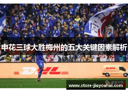 申花三球大胜梅州的五大关键因素解析 申花三球大胜梅州的五大关键因素解析