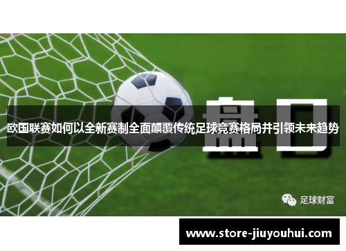 欧国联赛如何以全新赛制全面颠覆传统足球竞赛格局并引领未来趋势