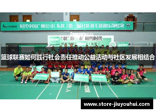 篮球联赛如何践行社会责任推动公益活动与社区发展相结合