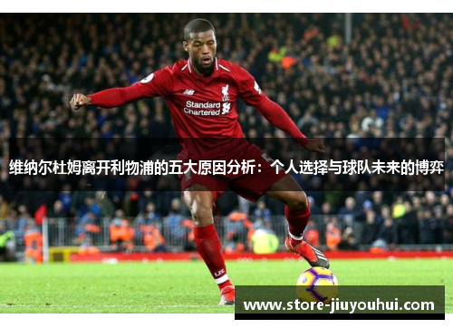 维纳尔杜姆离开利物浦的五大原因分析：个人选择与球队未来的博弈