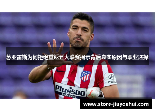 苏亚雷斯为何拒绝重返五大联赛揭示背后真实原因与职业选择