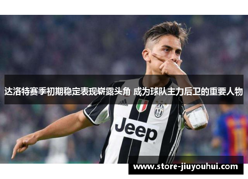 达洛特赛季初期稳定表现崭露头角 成为球队主力后卫的重要人物