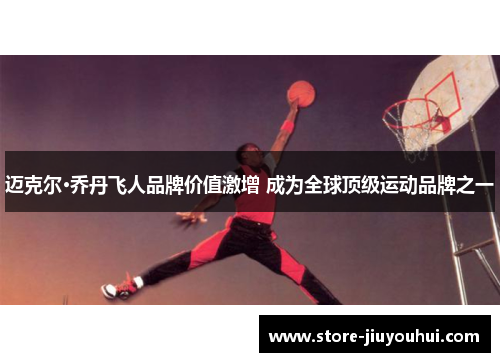 迈克尔·乔丹飞人品牌价值激增 成为全球顶级运动品牌之一