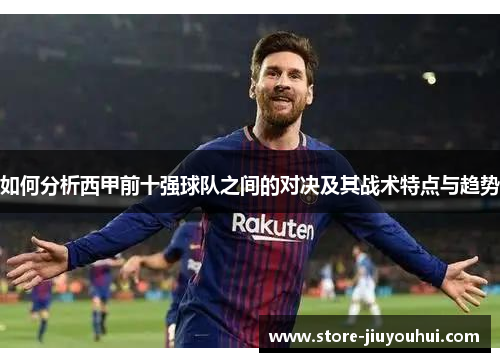 如何分析西甲前十强球队之间的对决及其战术特点与趋势