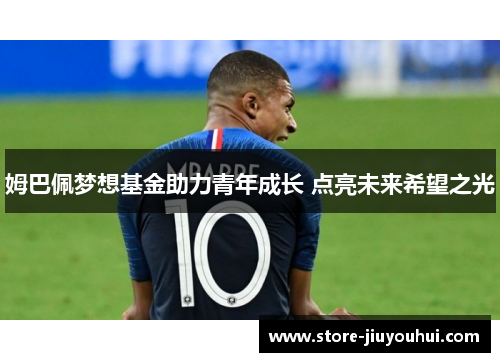 姆巴佩梦想基金助力青年成长 点亮未来希望之光