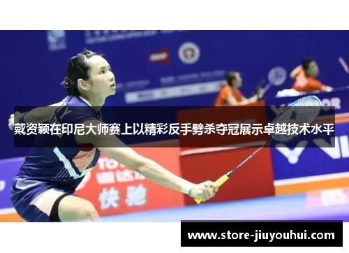 戴资颖在印尼大师赛上以精彩反手劈杀夺冠展示卓越技术水平