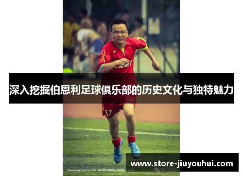 深入挖掘伯恩利足球俱乐部的历史文化与独特魅力