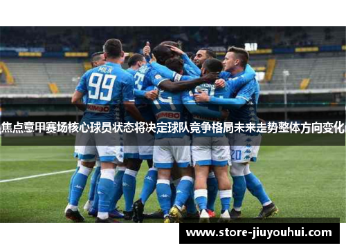 焦点意甲赛场核心球员状态将决定球队竞争格局未来走势整体方向变化