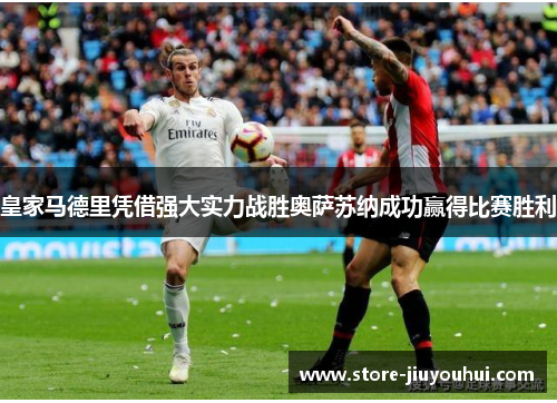 皇家马德里凭借强大实力战胜奥萨苏纳成功赢得比赛胜利 皇家马德里凭借强大实力战胜奥萨苏纳成功赢得比赛胜利