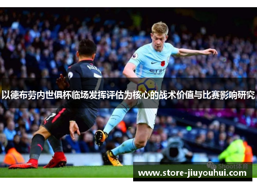 以德布劳内世俱杯临场发挥评估为核心的战术价值与比赛影响研究 以德布劳内世俱杯临场发挥评估为核心的战术价值与比赛影响研究