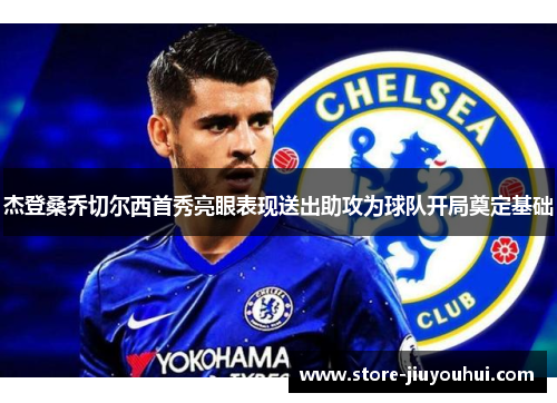 杰登桑乔切尔西首秀亮眼表现送出助攻为球队开局奠定基础