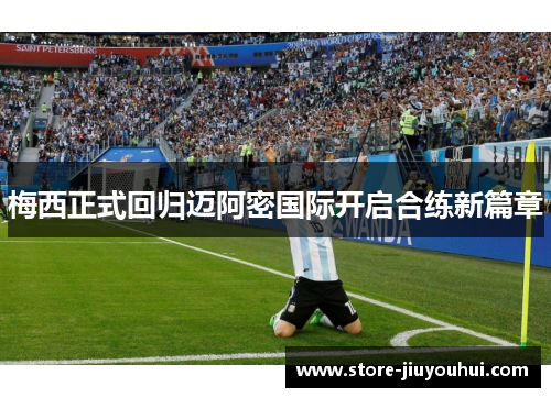 梅西正式回归迈阿密国际开启合练新篇章