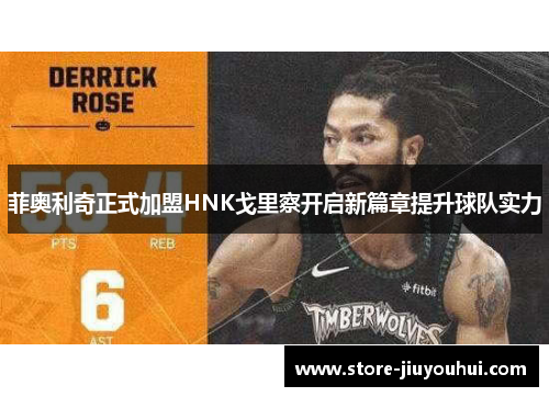 菲奥利奇正式加盟HNK戈里察开启新篇章提升球队实力